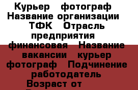 Курьер - фотограф › Название организации ­ ТФК › Отрасль предприятия ­ финансовая › Название вакансии ­ курьер фотограф › Подчинение ­ работодатель › Возраст от ­ 18 › Возраст до ­ 40 - Татарстан респ., Набережные Челны г. Работа » Вакансии   . Татарстан респ.